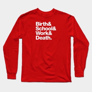 Birth & School & Work & Death. Long Sleeve T-Shirt